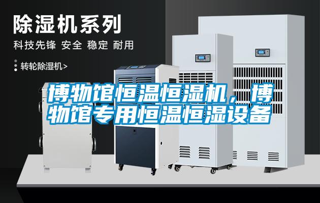 博物館恒溫恒濕機，博物館專用恒溫恒濕設備