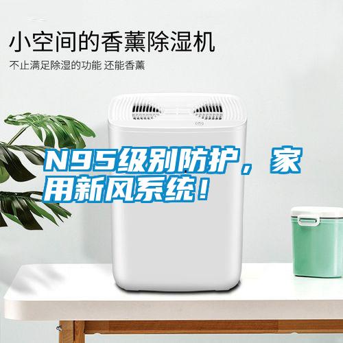 N95級別防護，家用新風系統！