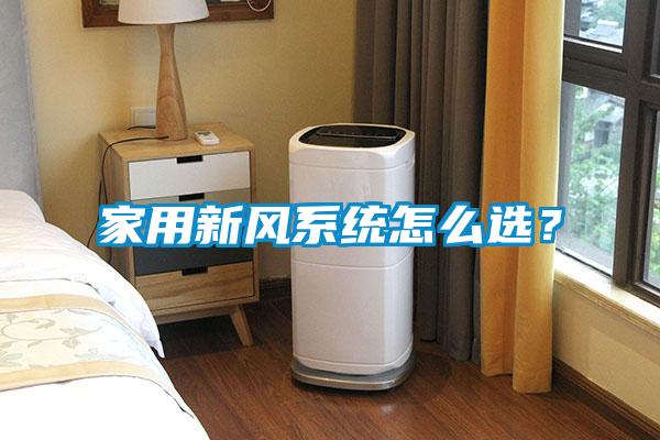 家用新風(fēng)系統(tǒng)怎么選？