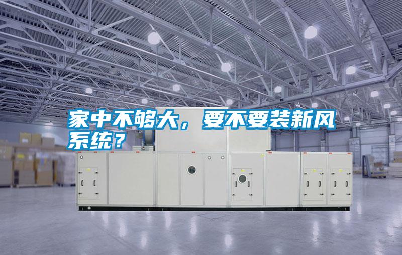 家中不夠大，要不要裝新風系統？