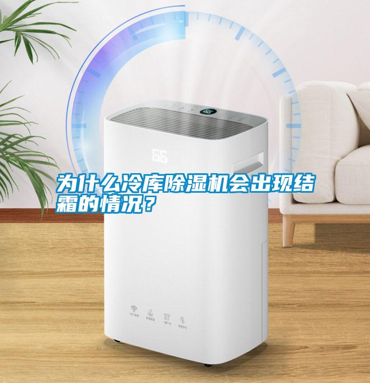 為什么冷庫除濕機會出現結霜的情況？