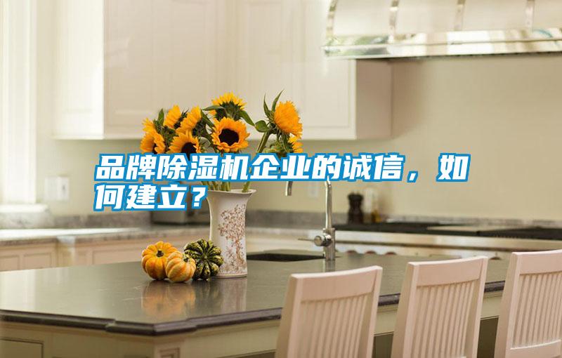 品牌除濕機(jī)企業(yè)的誠信，如何建立？