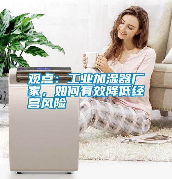 觀點：工業(yè)加濕器廠家，如何有效降低經(jīng)營風險