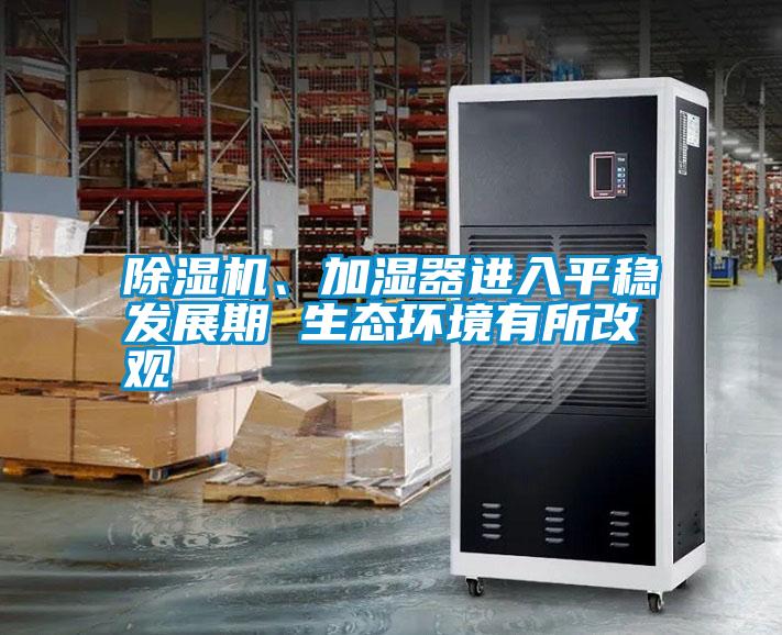 除濕機(jī)、加濕器進(jìn)入平穩(wěn)發(fā)展期 生態(tài)環(huán)境有所改觀