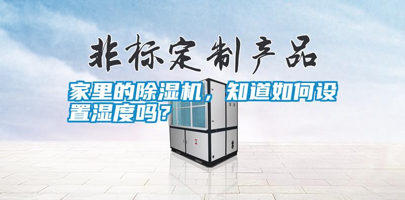 家里的除濕機(jī)，知道如何設(shè)置濕度嗎？