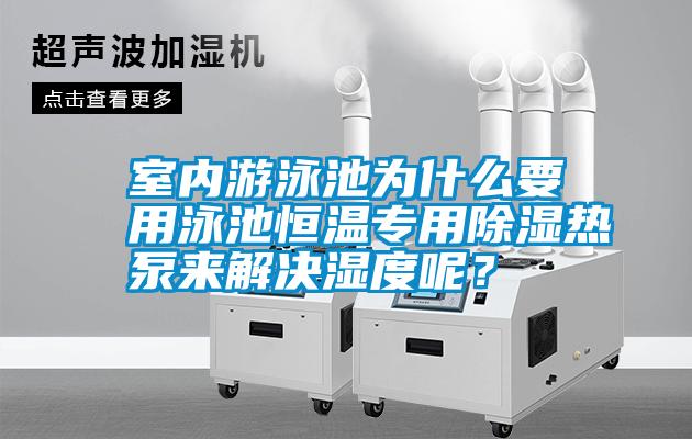 室內游泳池為什么要用泳池恒溫專用除濕熱泵來解決濕度呢？