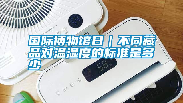 國際博物館日｜不同藏品對溫濕度的標(biāo)準(zhǔn)是多少