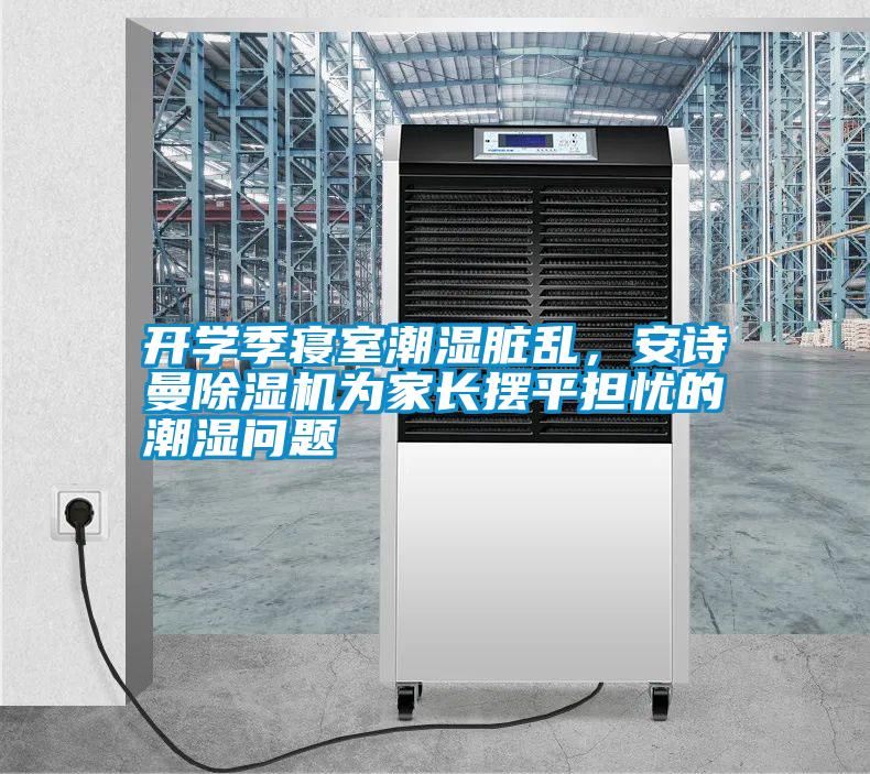 開學(xué)季寢室潮濕臟亂，安詩曼除濕機為家長擺平擔(dān)憂的潮濕問題