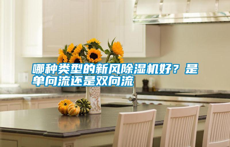 哪種類型的新風(fēng)除濕機(jī)好？是單向流還是雙向流