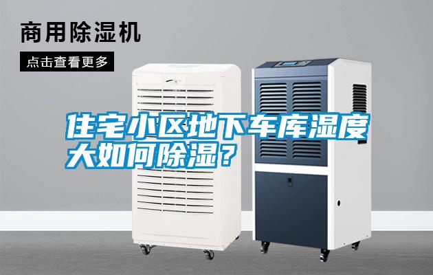 住宅小區地下車庫濕度大如何除濕？