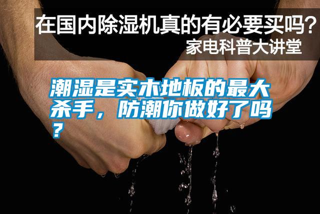 潮濕是實木地板的最大殺手，防潮你做好了嗎？