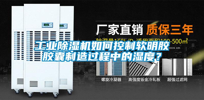 工業除濕機如何控制軟明膠膠囊制造過程中的濕度？