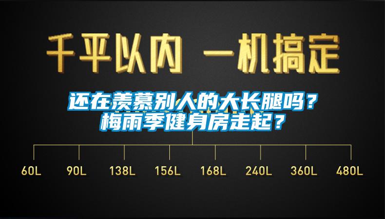 還在羨慕別人的大長腿嗎？梅雨季健身房走起？