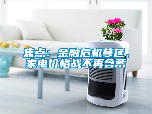 焦點：金融危機蔓延，家電價格戰不再含蓄