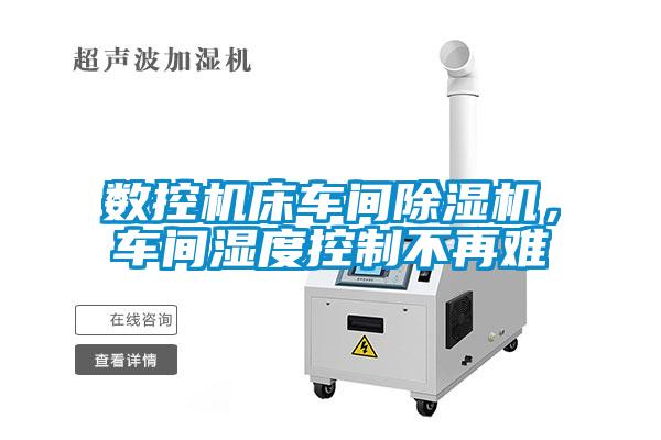 數(shù)控機(jī)床車(chē)間除濕機(jī)，車(chē)間濕度控制不再難