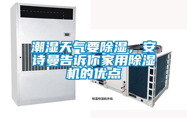 潮濕天氣要除濕，安詩曼告訴你家用除濕機(jī)的優(yōu)點(diǎn)