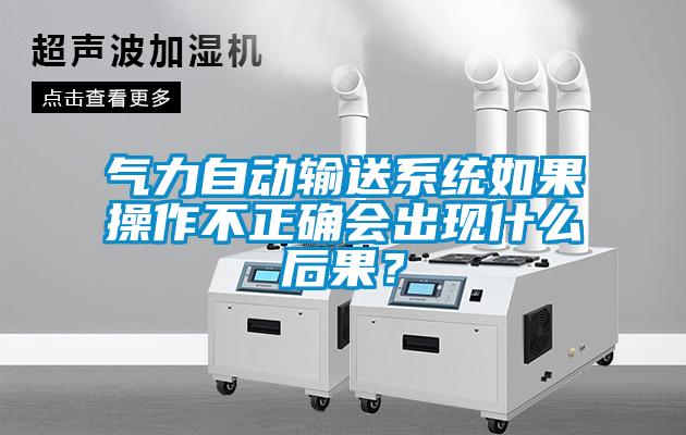 氣力自動輸送系統如果操作不正確會出現什么后果？