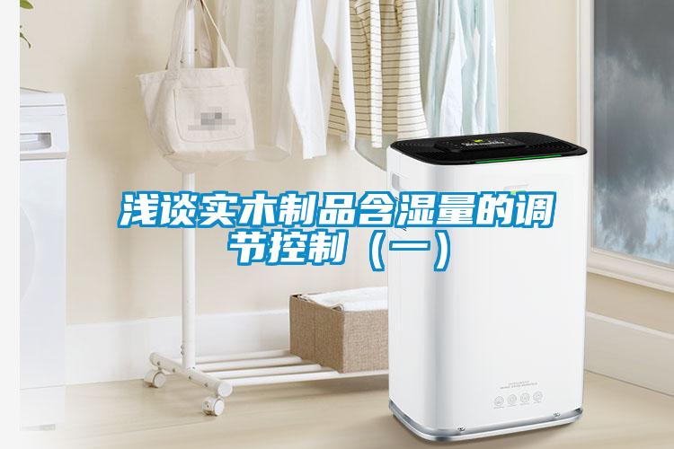 淺談實木制品含濕量的調節(jié)控制（一）