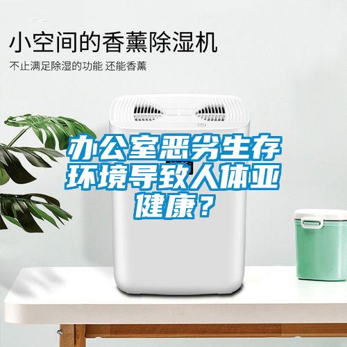 辦公室惡劣生存環境導致人體亞健康？