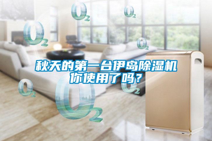 秋天的第一臺(tái)伊島除濕機(jī)你使用了嗎？