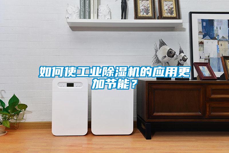 如何使工業(yè)除濕機的應用更加節(jié)能？