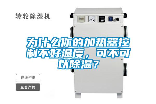 為什么你的加熱器控制不好溫度，可不可以除濕？