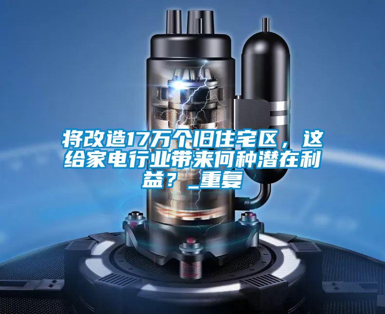 將改造17萬個舊住宅區，這給家電行業帶來何種潛在利益？_重復