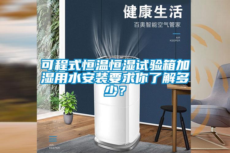 可程式恒溫恒濕試驗箱加濕用水安裝要求你了解多少？