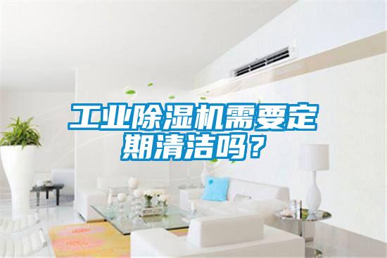 工業除濕機需要定期清潔嗎？