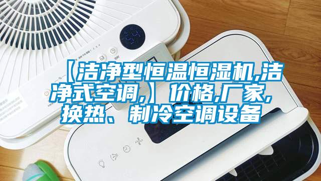 【潔凈型恒溫恒濕機(jī),潔凈式空調(diào),】?jī)r(jià)格,廠家,換熱、制冷空調(diào)設(shè)備