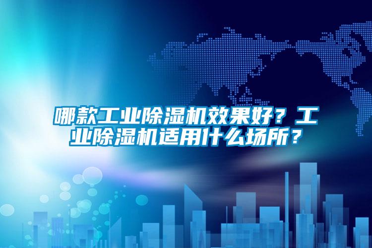 哪款工業除濕機效果好？工業除濕機適用什么場所？