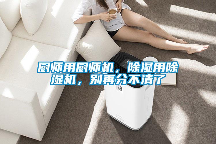 廚師用廚師機(jī)，除濕用除濕機(jī)，別再分不清了