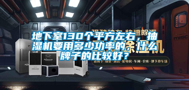 地下室130個平方左右，抽濕機要用多少功率的，什么牌子的比較好？