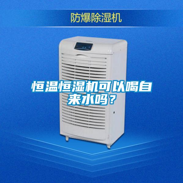 恒溫恒濕機可以喝自來水嗎？