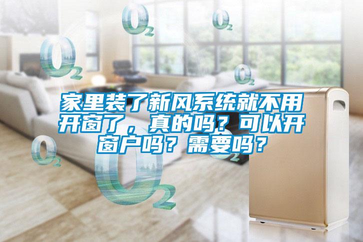 家里裝了新風系統(tǒng)就不用開窗了，真的嗎？可以開窗戶嗎？需要嗎？