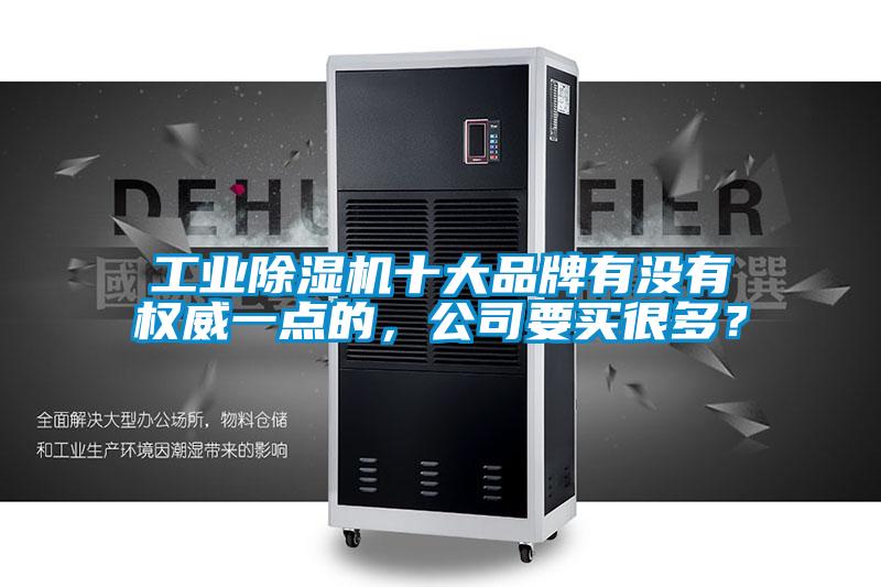 工業(yè)除濕機(jī)十大品牌有沒(méi)有權(quán)威一點(diǎn)的，公司要買很多？
