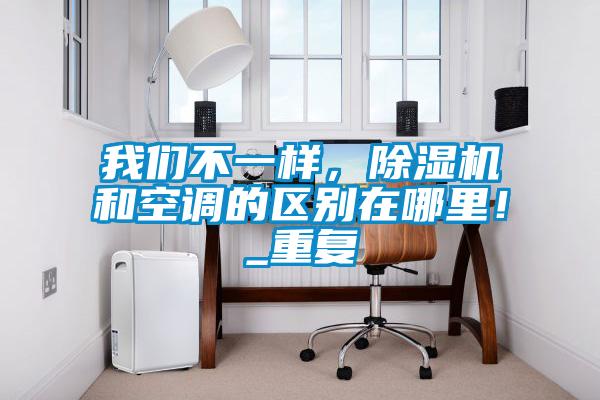 我們不一樣，除濕機和空調的區別在哪里！_重復