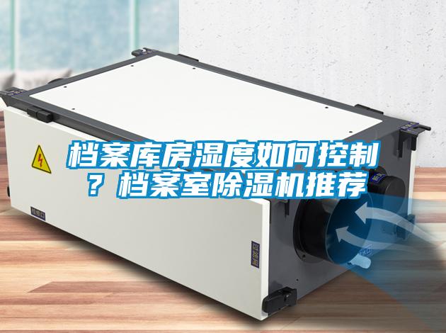 檔案庫(kù)房濕度如何控制？檔案室除濕機(jī)推薦