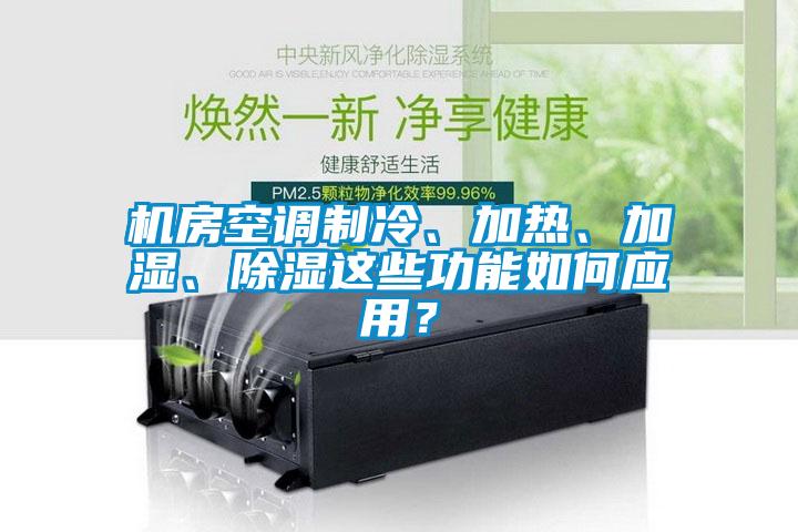 機房空調制冷、加熱、加濕、除濕這些功能如何應用？