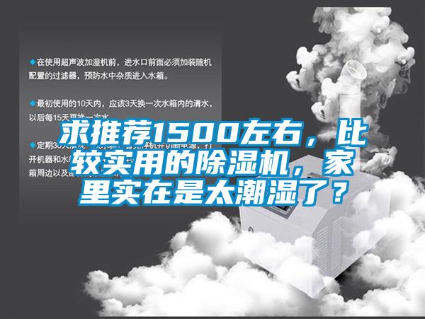 求推薦1500左右，比較實用的除濕機，家里實在是太潮濕了？