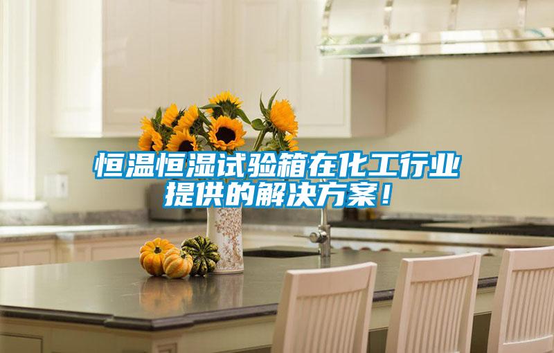 恒溫恒濕試驗箱在化工行業提供的解決方案！