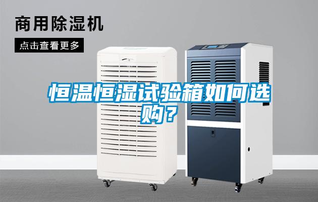 恒溫恒濕試驗箱如何選購？