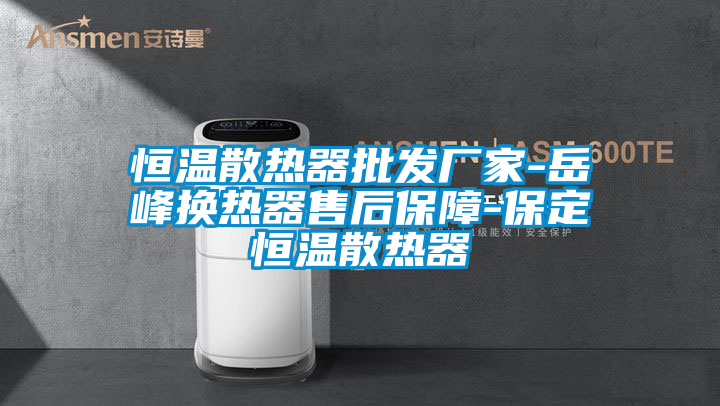 恒溫散熱器批發(fā)廠(chǎng)家-岳峰換熱器售后保障-保定恒溫散熱器