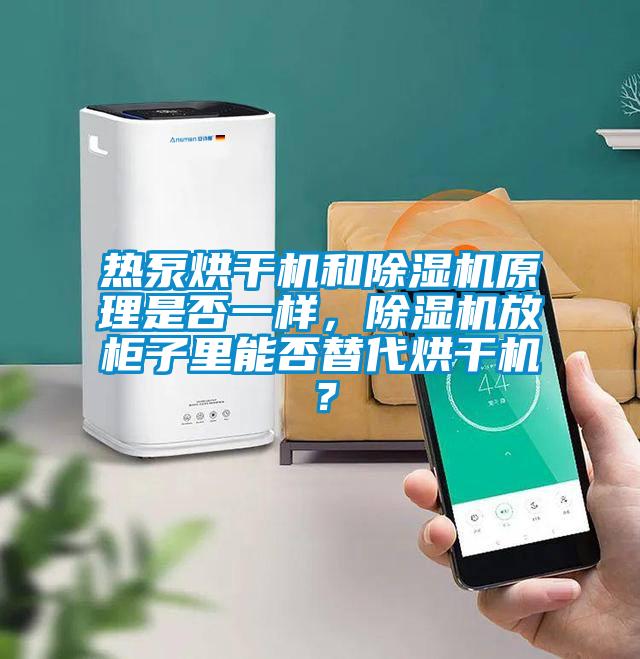 熱泵烘干機(jī)和除濕機(jī)原理是否一樣，除濕機(jī)放柜子里能否替代烘干機(jī)？