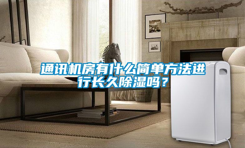 通訊機房有什么簡單方法進(jìn)行長久除濕嗎？