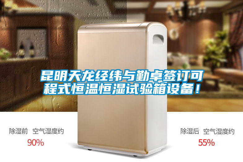 昆明天龍經(jīng)緯與勤卓簽訂可程式恒溫恒濕試驗(yàn)箱設(shè)備！