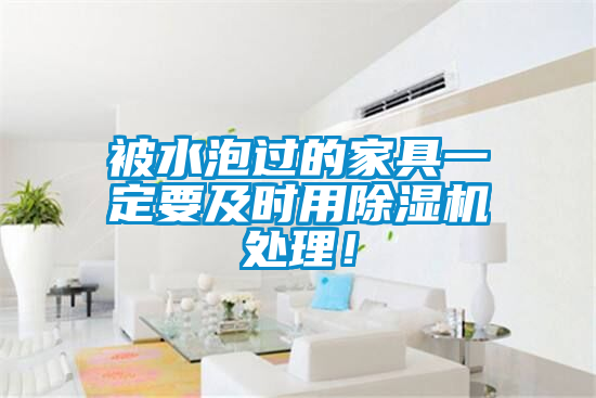 被水泡過的家具一定要及時用除濕機(jī)處理！