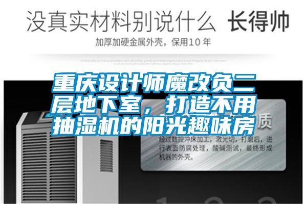 重慶設(shè)計師魔改負二層地下室，打造不用抽濕機的陽光趣味房