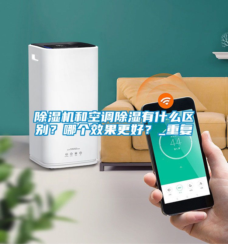 除濕機和空調(diào)除濕有什么區(qū)別？哪個效果更好？_重復