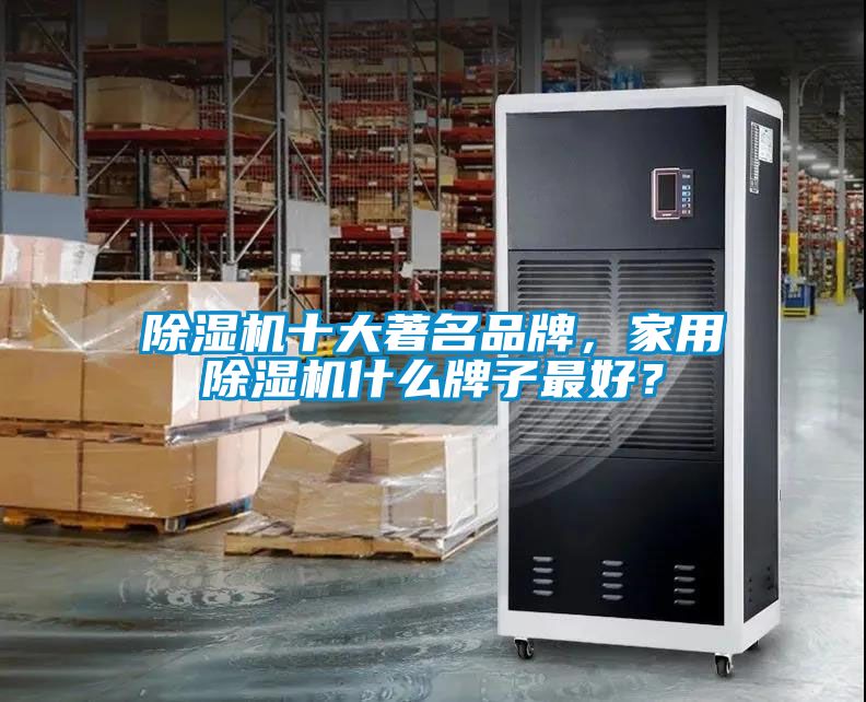 除濕機十大著名品牌，家用除濕機什么牌子最好？